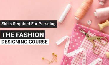 Skills Required For Pursuing The Fashion Designing Course in Dubai!